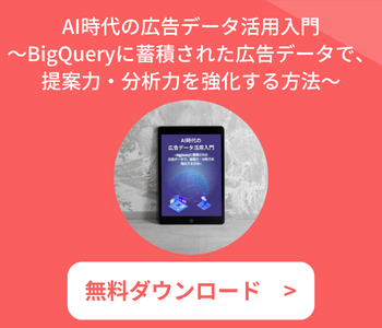 【無料】AI時代の広告データ活用入門〜BigQueryに蓄積された広告データで、提案力・分析力を強化する方法〜