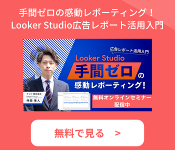 手間ゼロの感動レポーティング! Looker Studio広告レポート活用入門